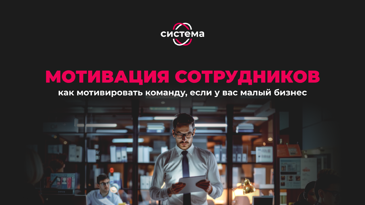 Как мотивировать сотрудников в малом бизнесе? | СИСТЕМА | Управление  бизнесом | Дзен