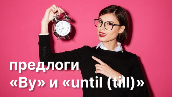 предлоги времени By и Until