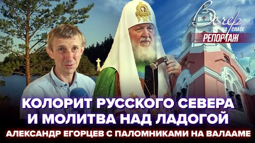 КОЛОРИТ РУССКОГО СЕВЕРА И МОЛИТВА НАД ЛАДОГОЙ. АЛЕКСАНДР ЕГОРЦЕВ С ПАЛОМНИКАМИ НА ВАЛААМЕ