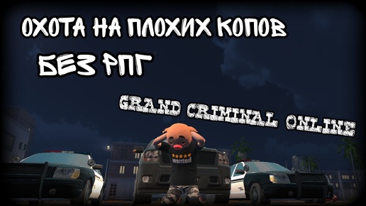 ОХОТА НА ПЛОХИХ КОПОВ БЕЗ РПГ - GRAND CRIMINAL ONLINE #gco #grandcriminal #гко