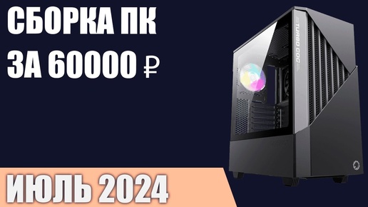 Сборка ПК за 60000 ₽. Июль 2024 года. Хороший игровой компьютер