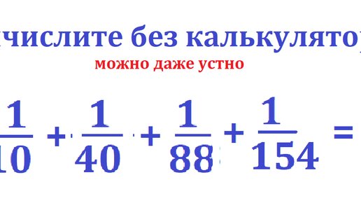 Вычислите без применения калькулятора сумму этих дробей: 1/10 + 1/40 + 1/88 + 1/154