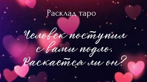 Человек поступил с вами подло. Раскается ли он? Расклад на один вариант