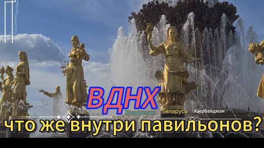 ВДНХ. ЧТО РАСПОЛОЖЕНО ВНУТРИ ПАВИЛЬОНОВ? КАЗАХСТАН... БЕЛАРУСЬ... И МНОГОЕ ДРУГОЕ...