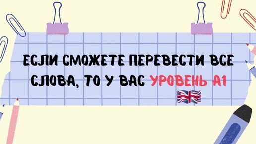 Если сможете перевести все эти слова правильно, то у вас уровень английского A1