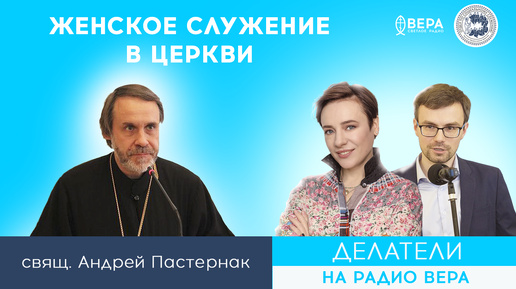 «Женское служение в Церкви». о. Андрей Постернак / Делатели