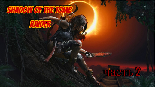 Shadow of the Tomb Raider часть 2