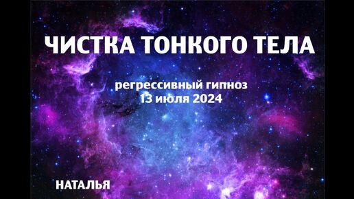 ЧИСТКА ТОНКОГО ТЕЛА 13 ИЮЛЯ 2024.Регрессивный гипноз.