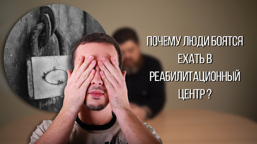 Почему люди боятся ехать в реабилитационный центр?