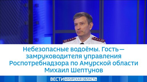 Небезопасные водоёмы. Гость — замруководителя управления Роспотребнадзора по Амурской области Михаил Шептунов