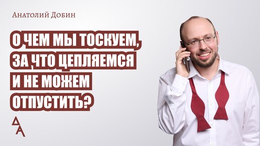 О чем мы тоскуем, за что цепляемся и не можем отпустить? Выпуск 311. 