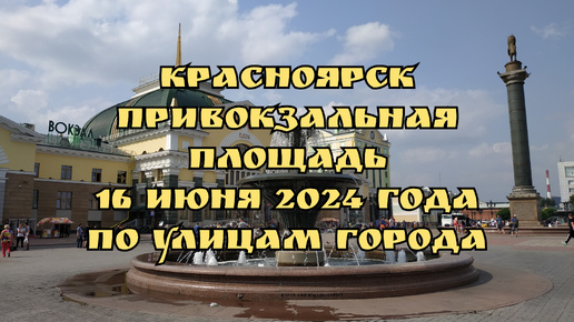 Красноярск/ Привокзальная площадь/ 16 июня 2024 года/ По улицам города.
