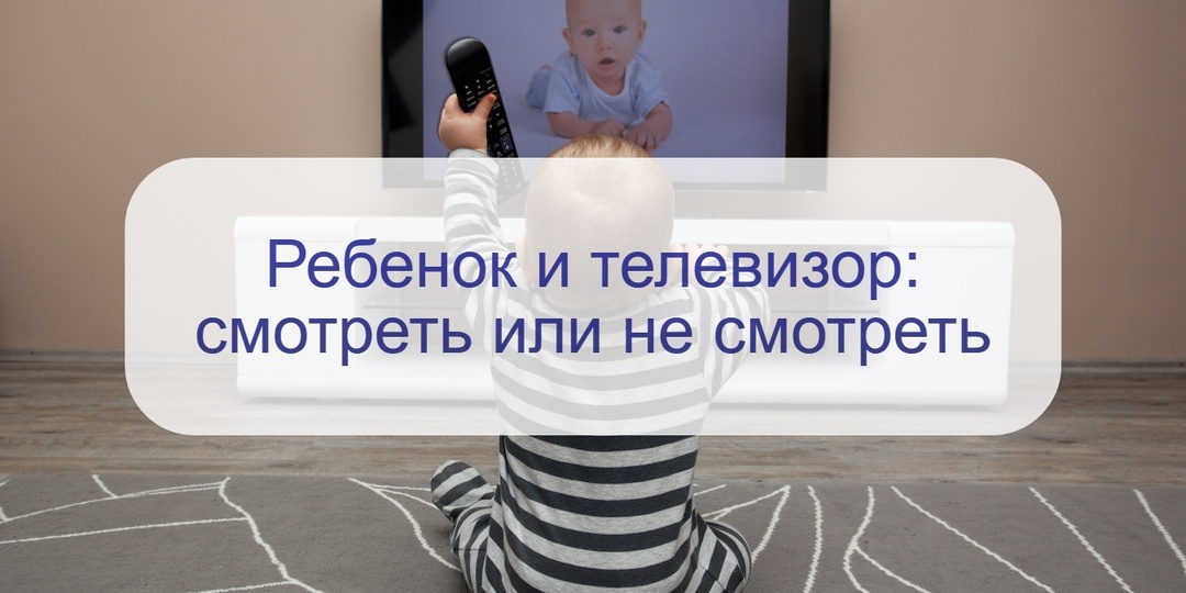 Ребенок и телевизор – за и против просмотра: мнение врача