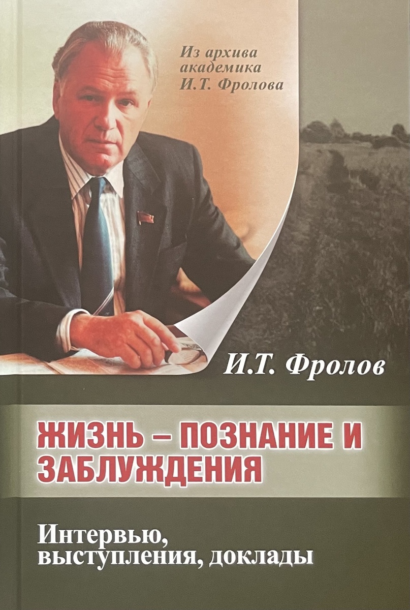 Фролов И.Т. Жизнь: познание и заблуждения. Интервью и выступления: в 2 ч. / Отв. ред. Г.Л. Белкина; ред.‐сост. М.И. Фролова. М.: Канон+ РООИ «Реабилитация», 2024. 