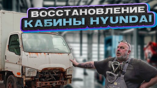 Восстановление кабины Hyundai | Реставрация кабины | Кузовной ремонт