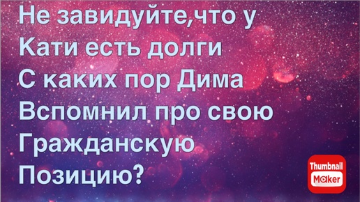 Всё в кучу. Не завидуйте,что у Кати есть долги. С каких пор Дима вспомнил про свою гражданскую позицию?