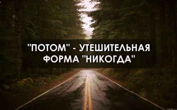    «Дорога под названием «потом» - ведёт в страну под названием «никуда»