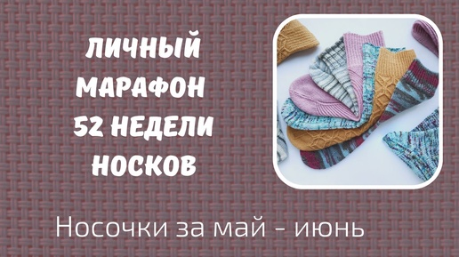 Мой личный марафон 52 недели носков /52 WEEKS OF SOCKS/. Носки за май - июнь