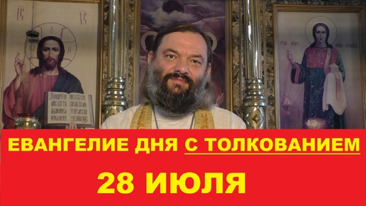 Евангелие дня 28 июля с толкованием. Священник Валерий Сосковец