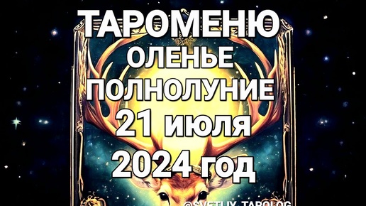 🔮 ТАРОМЕНЮ.ОЛЕНЬЕ ПОЛНОЛУНИЕ 21 июля 2024 года в знаке КОЗЕРОГ ♑️