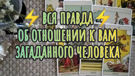 КАК К ВАМ ОТНОСИТСЯ, ЧЕГО ЖДАТЬ ОТ ЗАГАДАННОГО ЧЕЛОВЕКА?