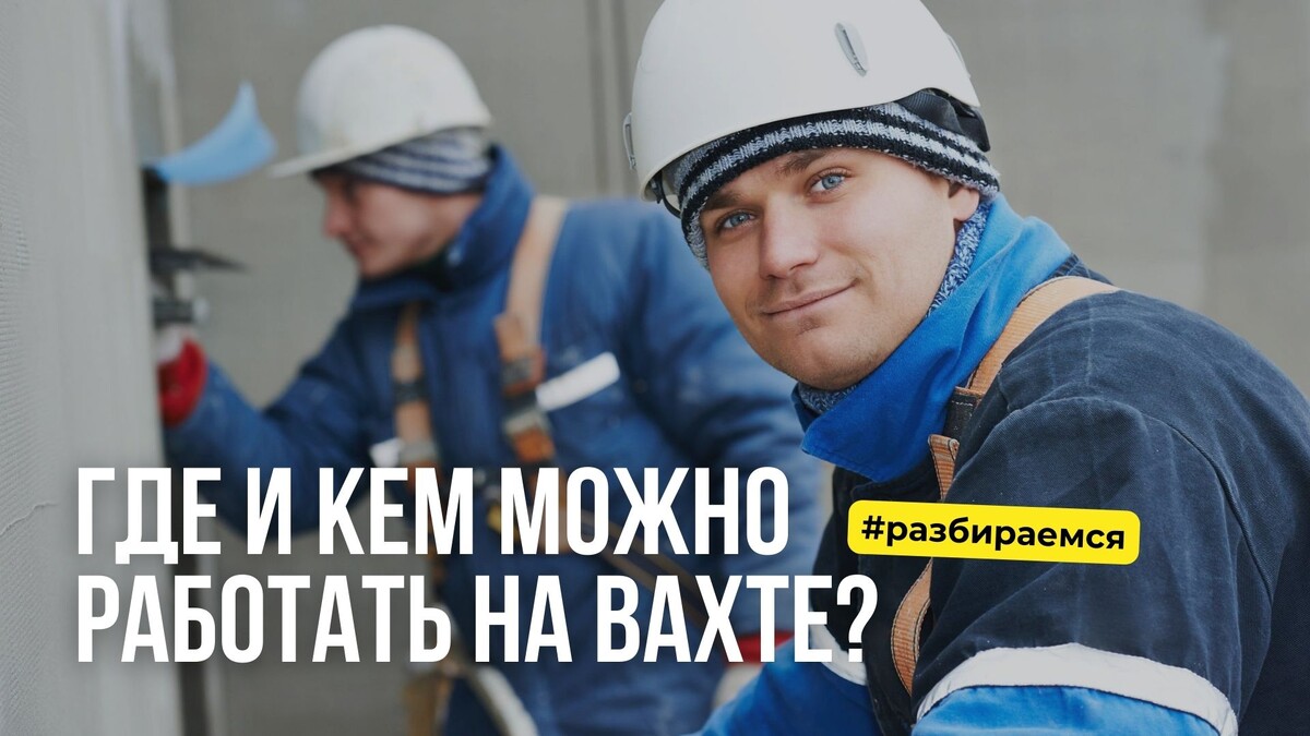 КЕМ и ГДЕ можно работать на ВАХТЕ? Вахта 21 века | Типичная Вахта | Дзен