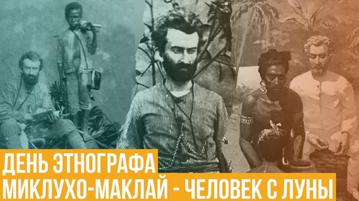 День этнографа. Николай Миклухо-Маклай - Человек с Луны