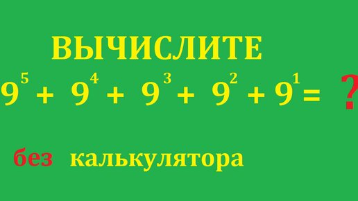 Вычислите выражение:9^5 + 9^4 + 9^3 + 9^2 + 9^1 без применения калькулятора