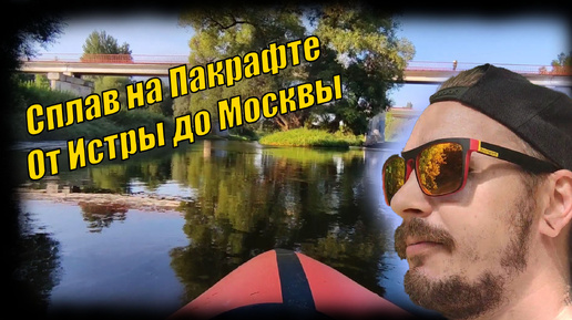 Сделал Невозможное, 70км по воде на пакрафте от Истры до Москвы