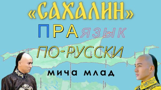 Что означает слово «САХАЛИН», «САХА», «ЯКУТИЯ»...? Этимология слова - праязык