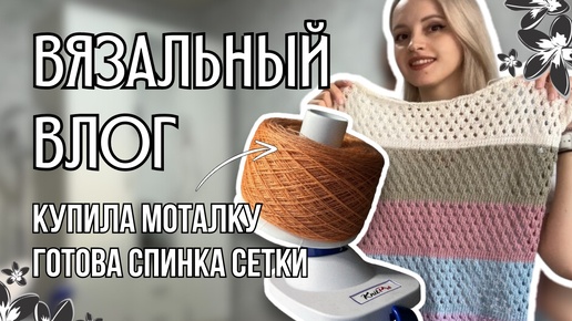 вязальный влог 6 | моталка KnitPro, довязала спинку кофты-сетки, новая пряжа и красители