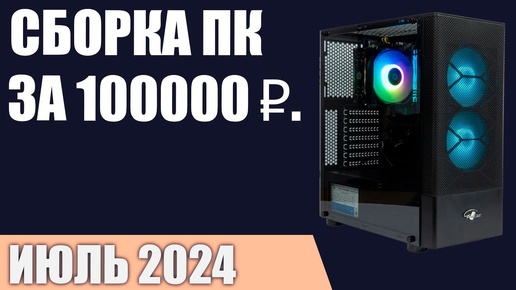 Сборка ПК за 100000 ₽. Июль 2024 года. Мощный игровой компьютер