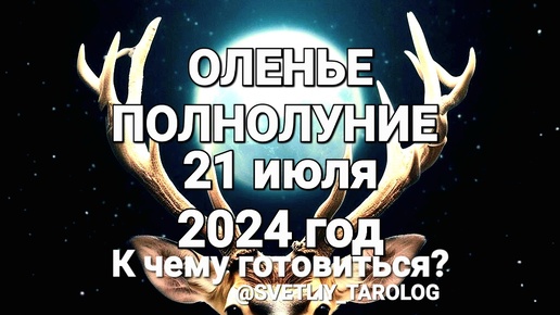 🦌ОЛЕНЬЕ ПОЛНОЛУНИЕ 21 июля 2024 года в знаке зодиака КОЗЕРОГ ♑️ К чему готовиться? 🔮