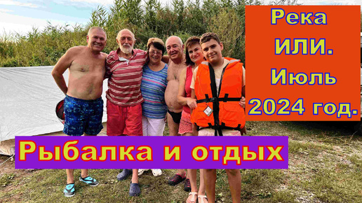 Река ИЛИ, рыбалка и отдых с друзьями. Июль 2024 года