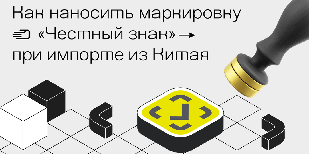 Как наносить маркировку “Честный знак” при импорте товаров из Китая
