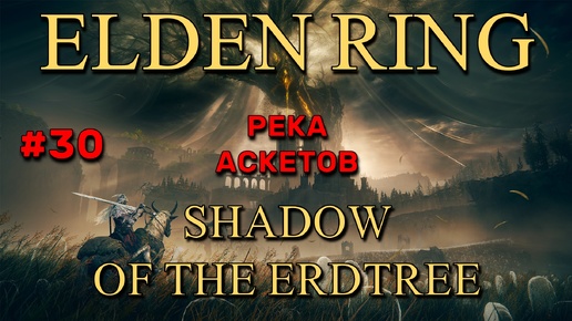 Elden Ring: Shadow of the Erdtree #30 | Река Аскетов