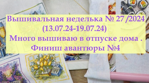 Вышивальная неделька №27/2024 Отпуск с вышивкой. Много любимых крестиков #вышивкакрестиком #вышивка