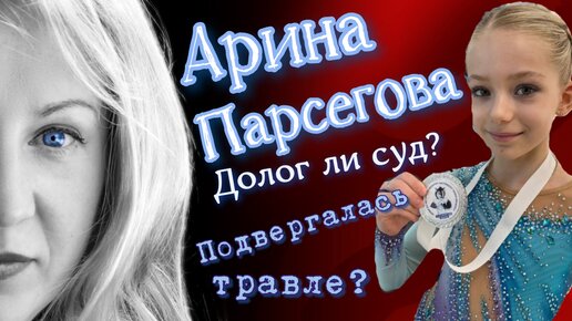 Арина Парсегова. Долог ли суд? Подвергалась ли булингу?