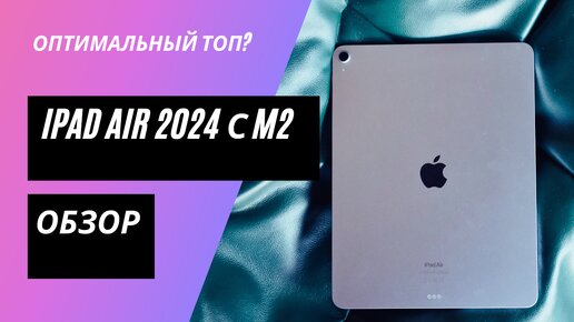 Обзор iPad Air 2024: сомнительный апгрейд или оптимальный выбор?