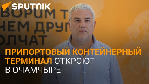 Естественные преимущества: Хазириши о потенциале контейнерного терминала в Очамчыре