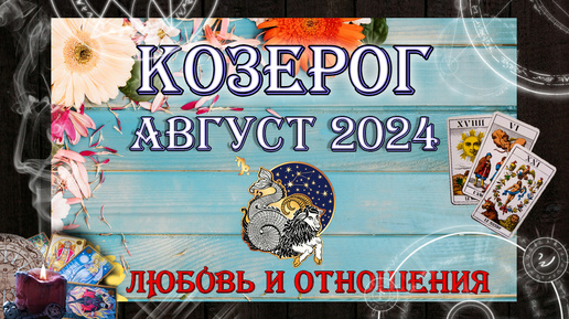 Таро-прогноз КОЗЕРОГ ♑ | Любовь и Отношения 💖 | АВГУСТ 2024 год