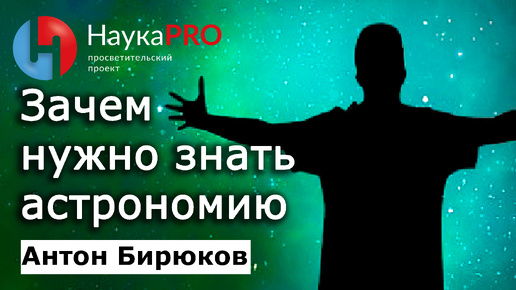 Зачем нужно знать астрономию? – Антон Бирюков | Лекции по астрономии | Научпоп