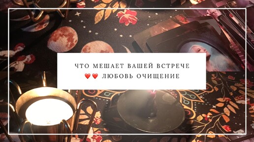 ЧТО МЕШАЕТ ВАШЕЙ ВСТРЕЧЕ ЛЮБОВЬ ОЧИЩЕНИЕ