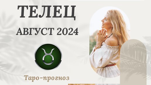 ТЕЛЕЦ ♉️ АВГУСТ 2024 ТАРО ПРОГНОЗ. СОБЫТИЯ. СОВЕТ.