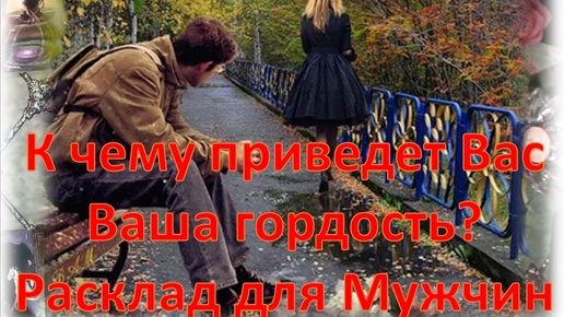 🌹💞🌹К чему приведет Вас Ваша гордость? 🌹💞🌹 Расклад для Мужчин 🌹💞🌹