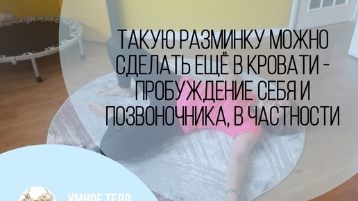 Такую разминку можно сделать ещё в кровати - пробуждение себя и позвоночника, в частности