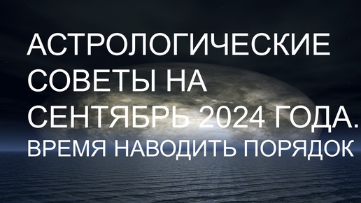 Астрологические советы на сентябрь 2024 года. Время наведения порядка