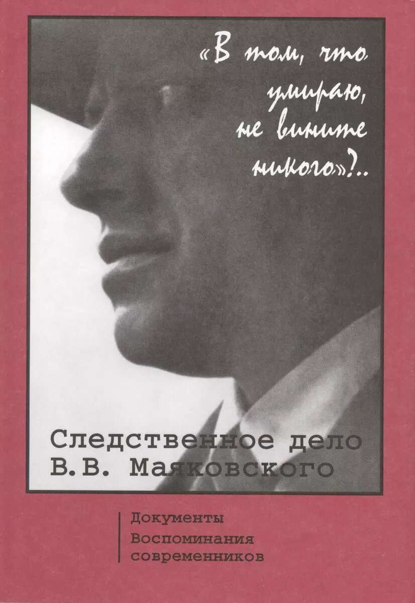 «В том, что умираю, не вините никого»?.. Следственное дело В.В. Маяковского: Документы. Воспоминания современников / Вступительная статья, составление, подготовка текста и комментарий С.Е. Стрижневой; Государственный музей В.В. Маяковского. М.: Эллис Лак, 2005. - 672 с.