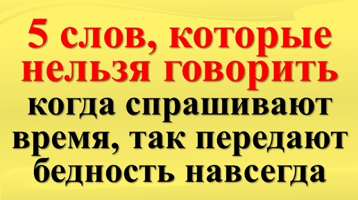 5 слов, которые нельзя говорить, когда спрашивают время, так передают порчу и бедность навсегда