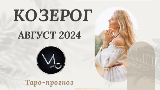 КОЗЕРОГ ♑️ - ТАРО ПРОГНОЗ на АВГУСТ 2024. События. Совет.